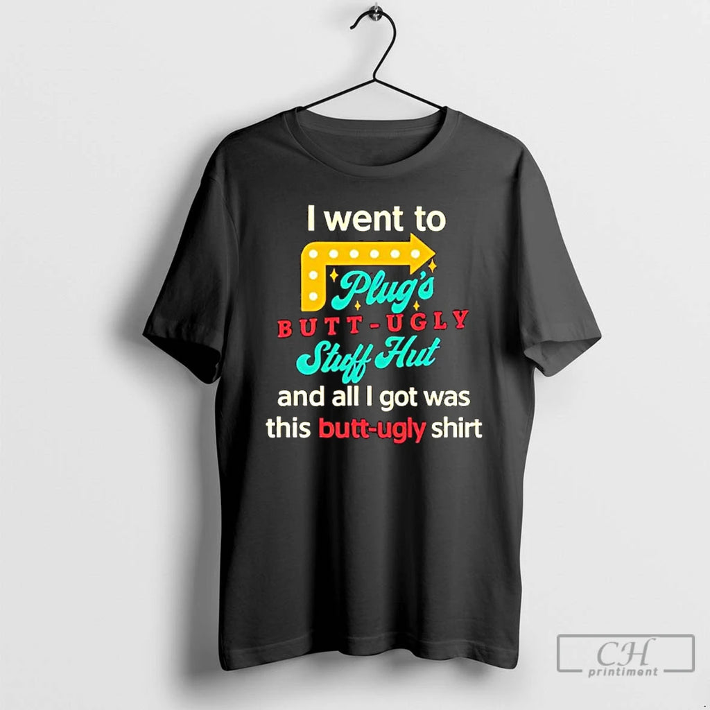 I Went To Plugs Butt Ugly Stuff Hut T Shirts