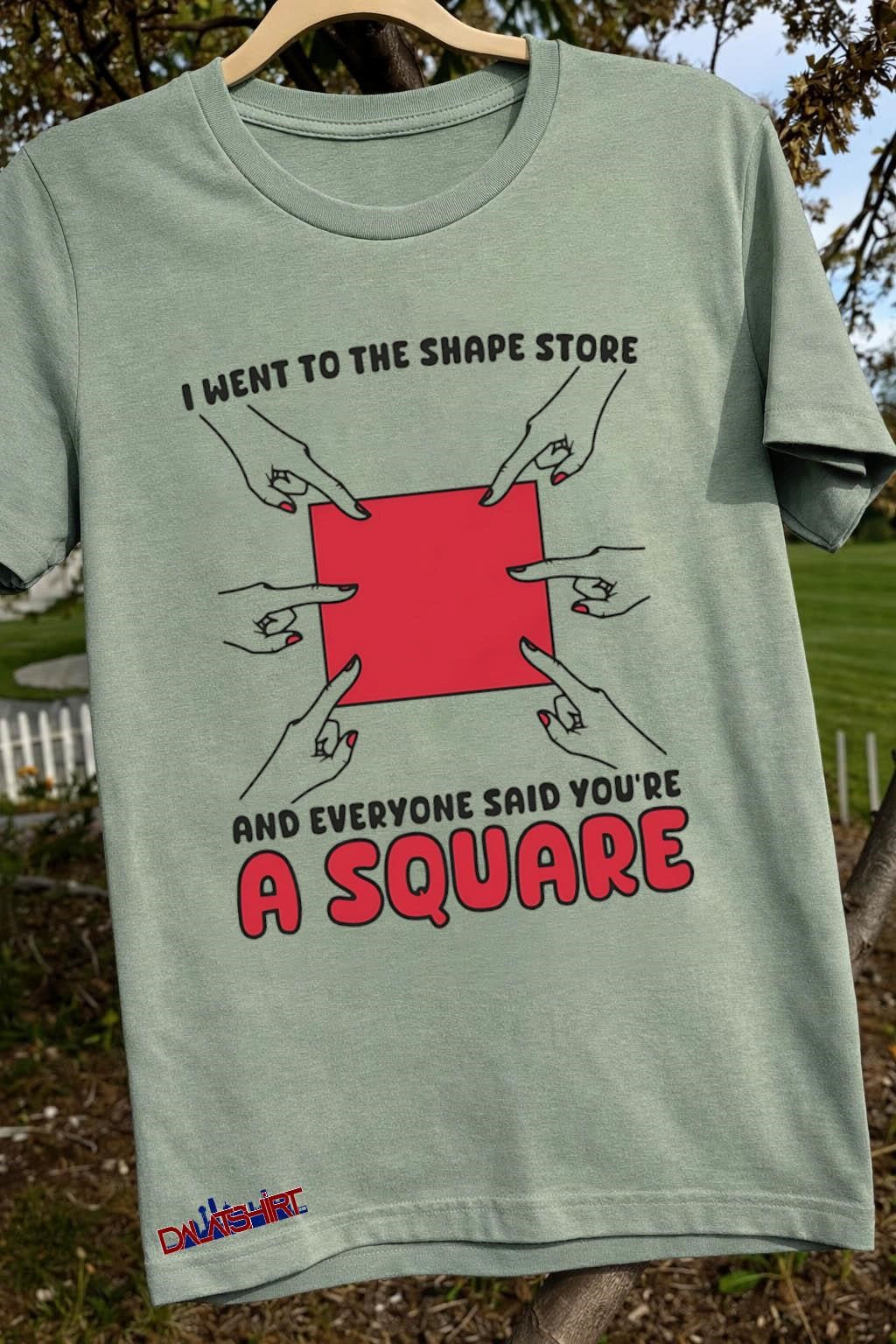I Went To The Shape Store Everyone Said You’re A Square shirt