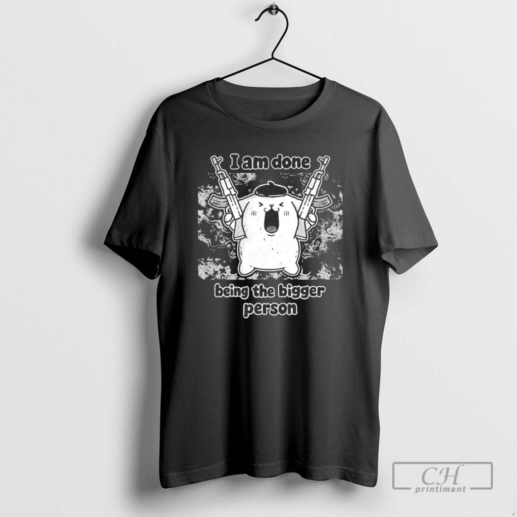 I Am Done Being The Bigger Person T Shirts