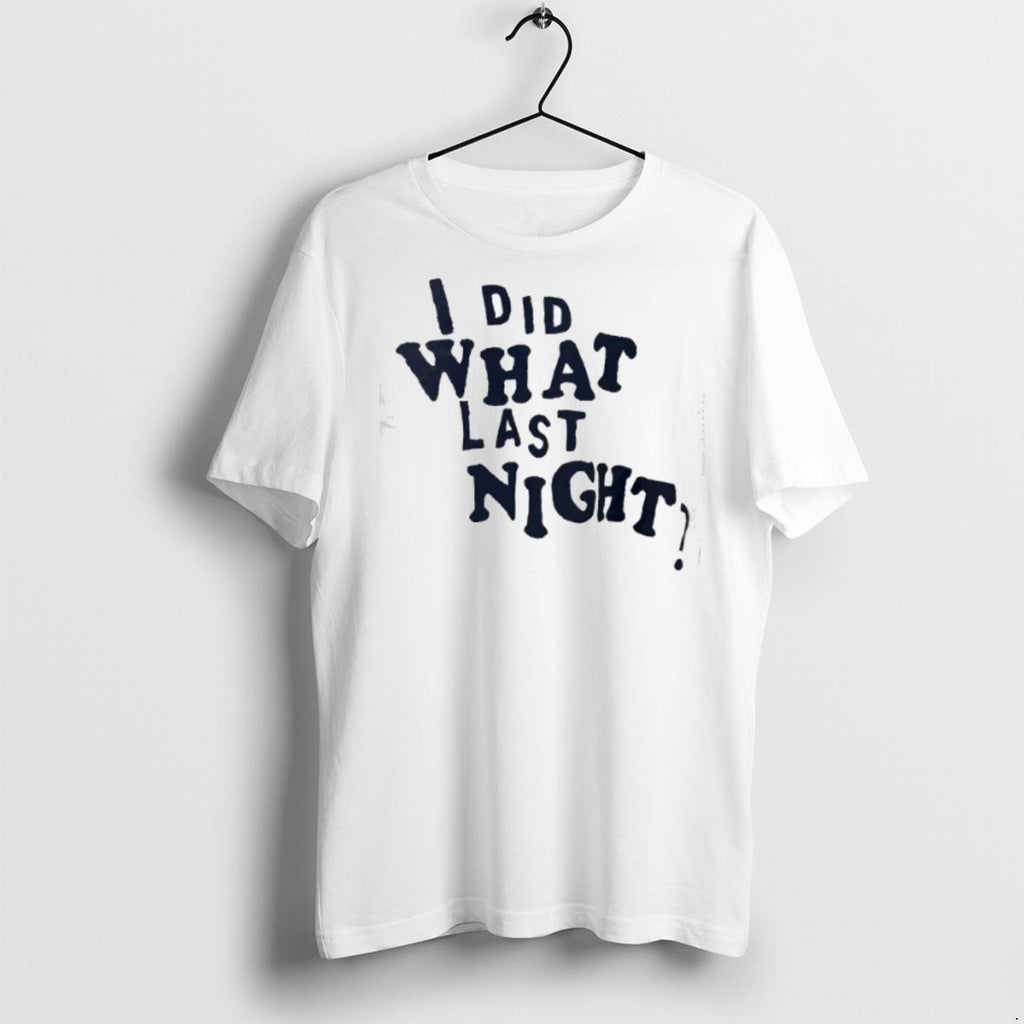 I Did What Last Night T Shirts