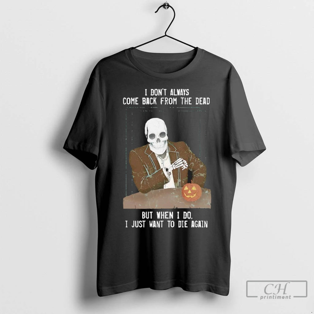 I Dont Always Come Back From The Dead But When I Do I Just Want