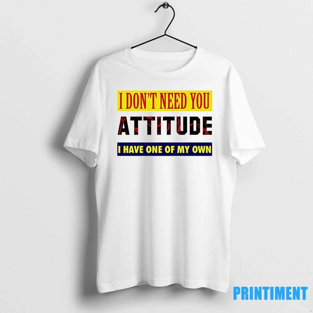 I Dont Need You Attitude I Have One Of My Own Tshirts Sweater