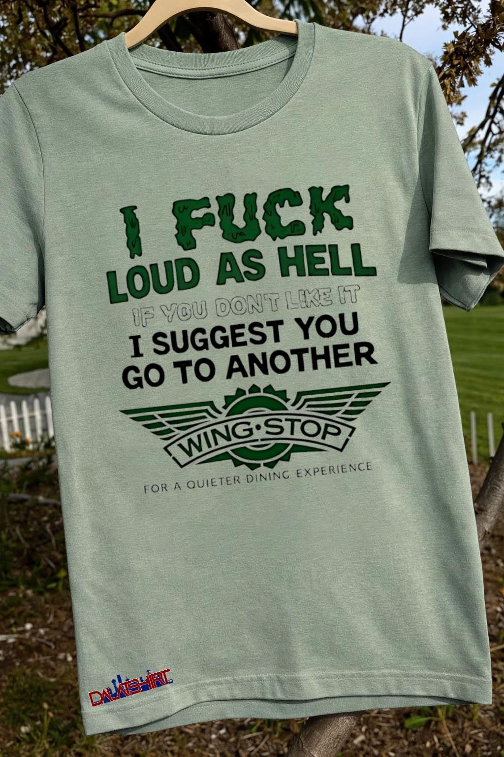I fuck loud as hell if you dont like it i suggest you go to another shirt