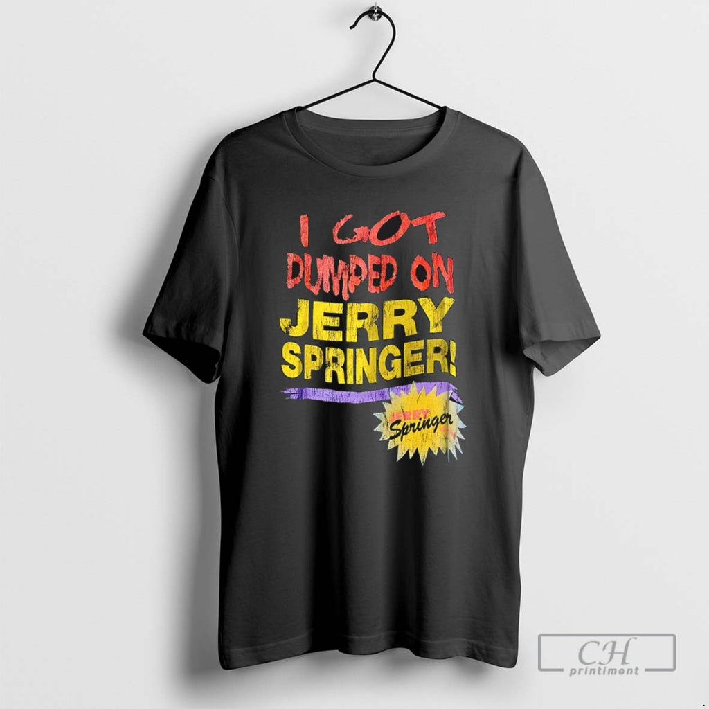 I Got Dumped On Jerry Springer T Shirts