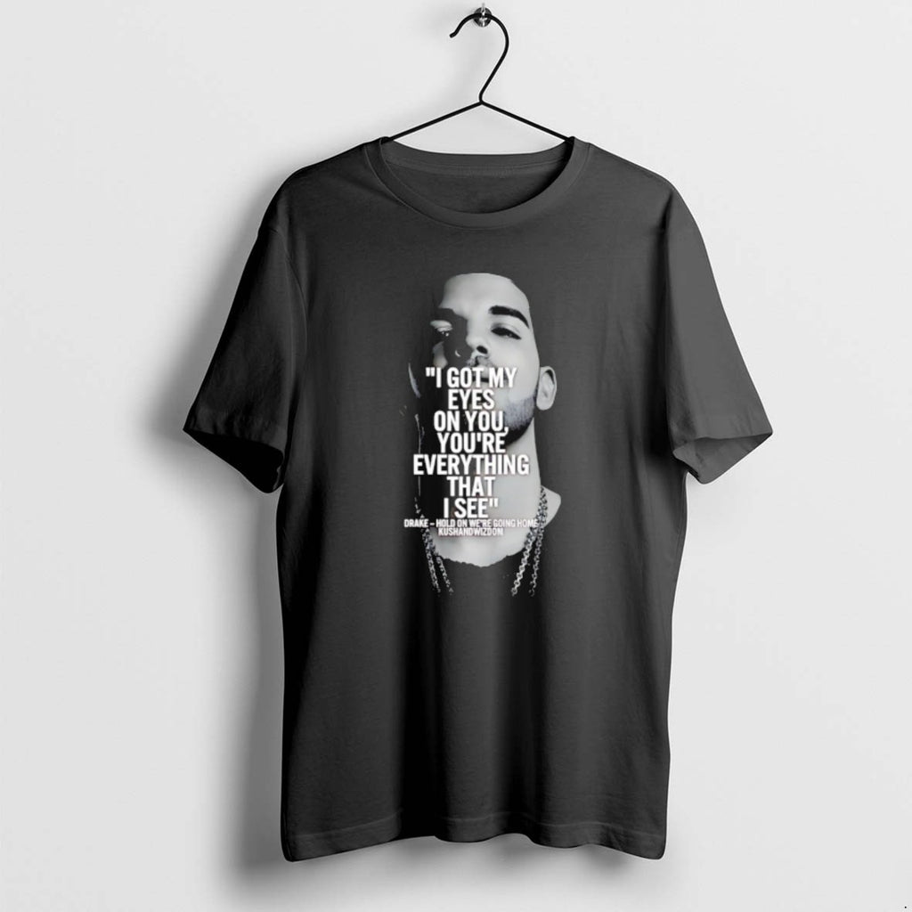 I Got My Eyes On You Youre Everything That I See Drake T Shirts
