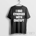 I Had Cybersex With Chatgpt T Shirts