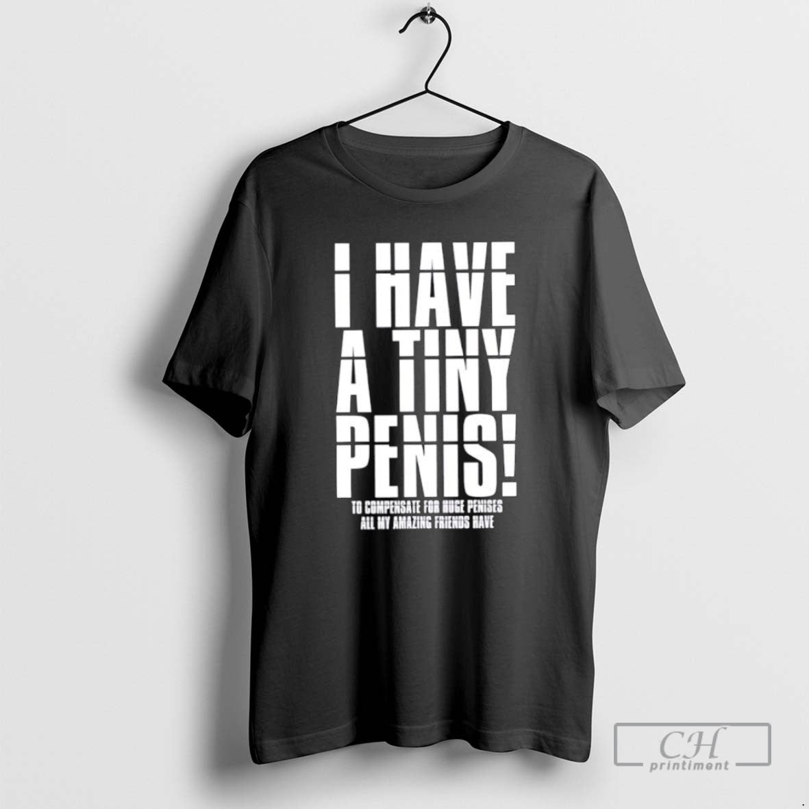 I Have A Tiny Penis To Compensate For Huge Penises T Shirts