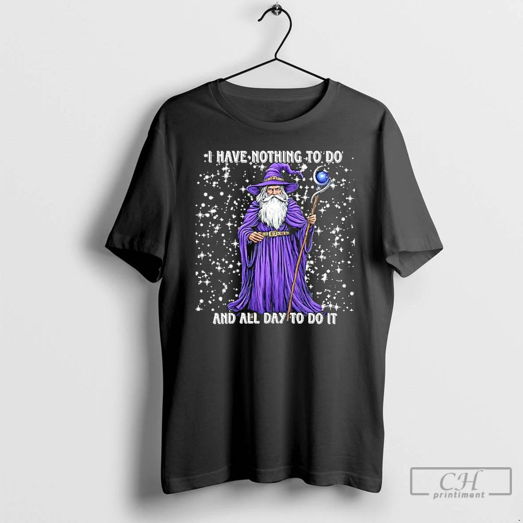 I Have Nothing To Do And All Day To Do It T Shirts