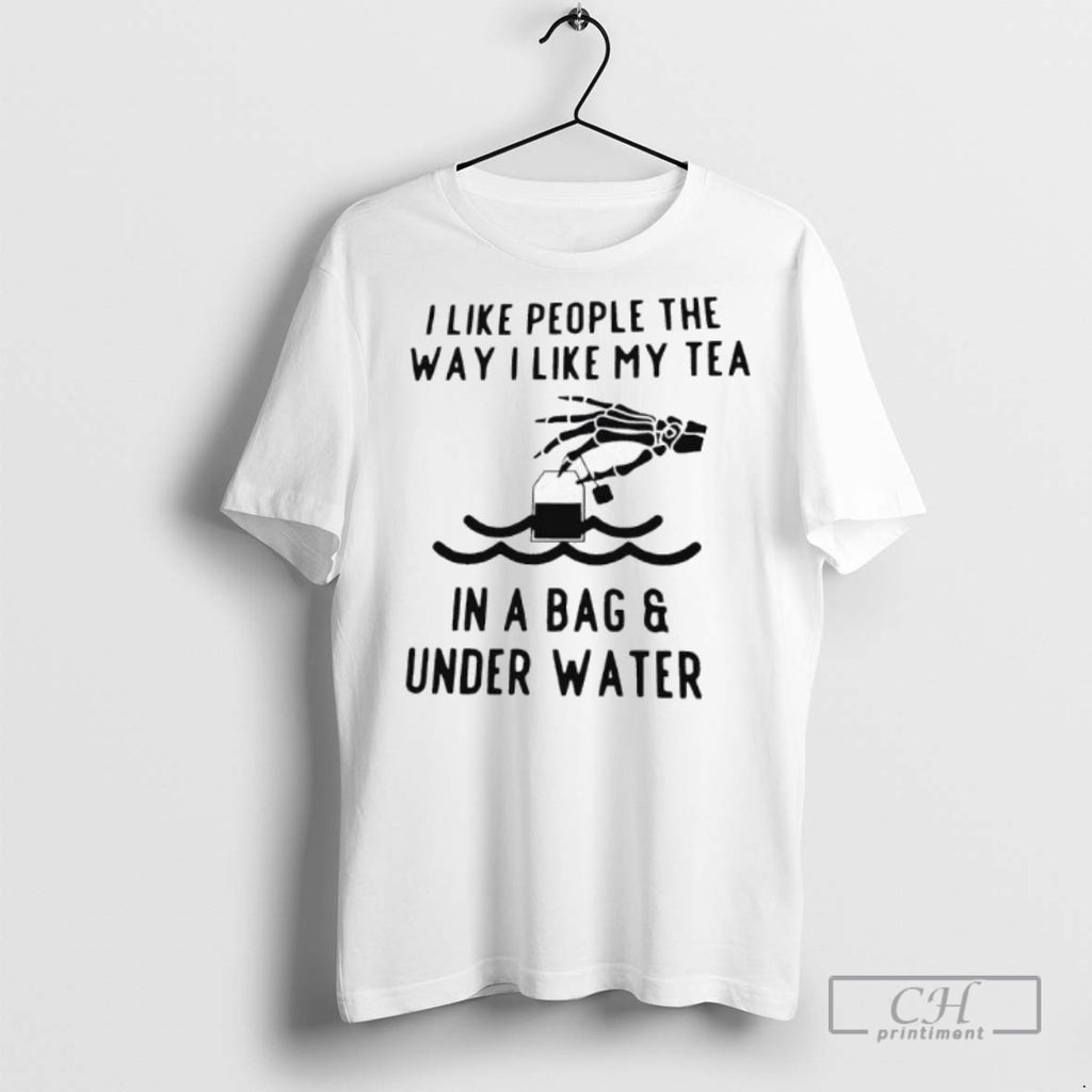 I Like People The Way I Like My Tea In A Bag Under Water