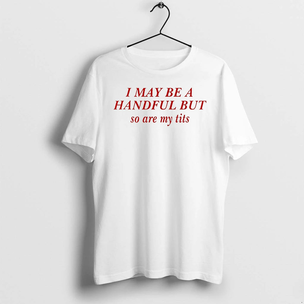 I May Be A Handful But So Are My Tits Tshirts Sweater