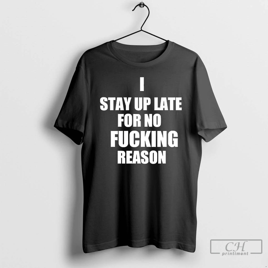 I Stay Up Late For No Fucking Reason T Shirts