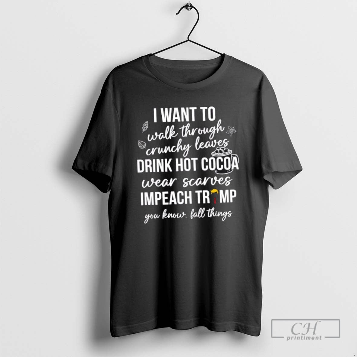 I Want To Walk Through Crunchy Leaves Drink Hot Cocoa Impeach Trump T Shirts