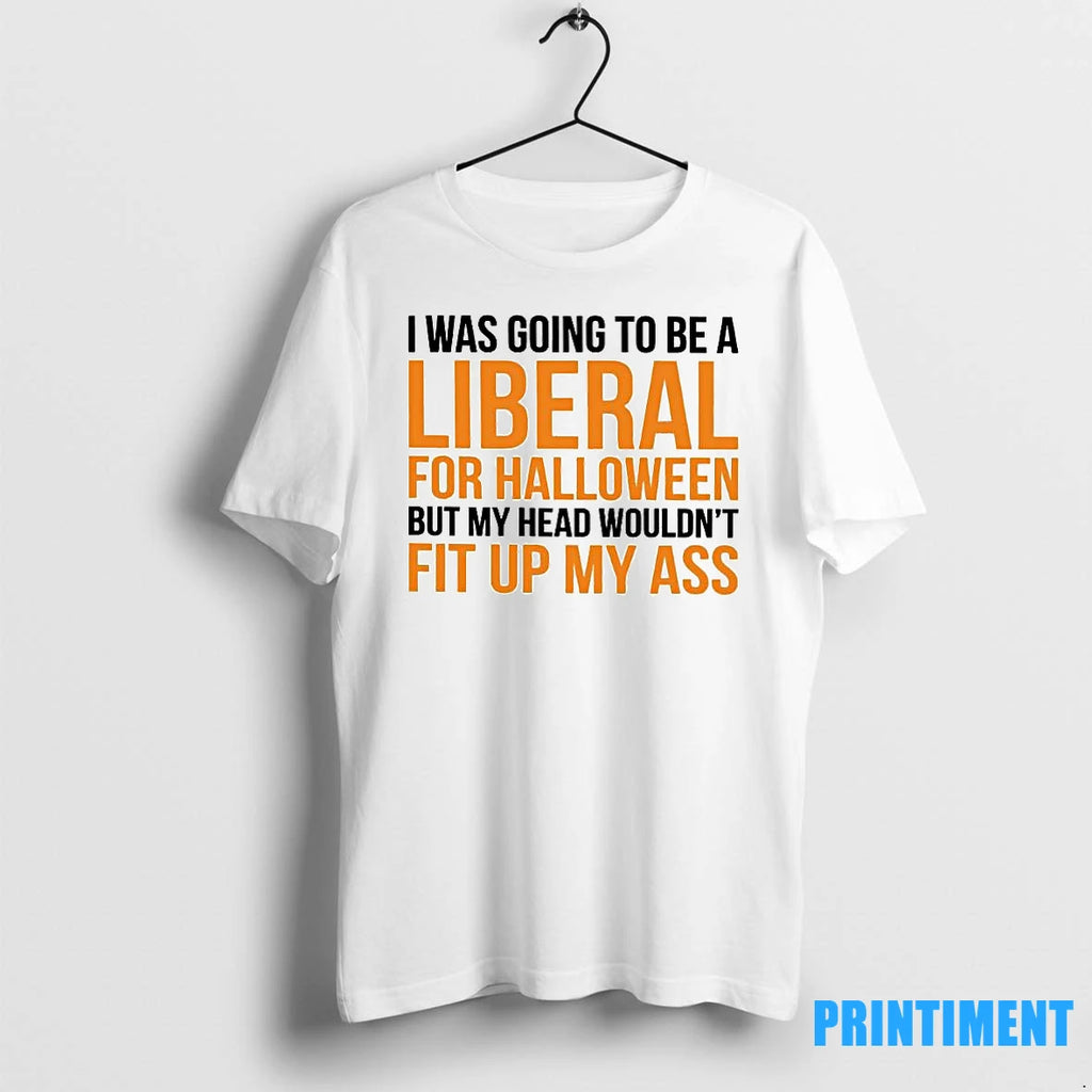 I Was To Be A Liberal For Halloween But My Head Wouldnt Fit Up My