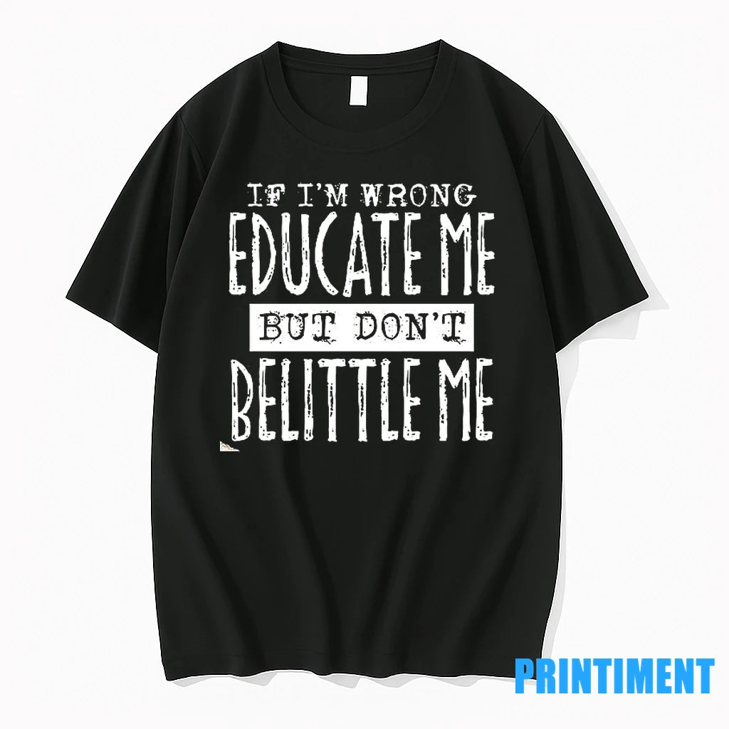 If Im Wrong Educate Me But Dont Belittle Me Tshirts Sweater