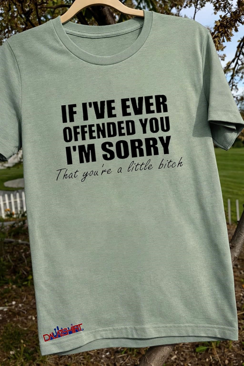 If I’ve Ever Offended You I’m Sorry Little Bitch Text shirt