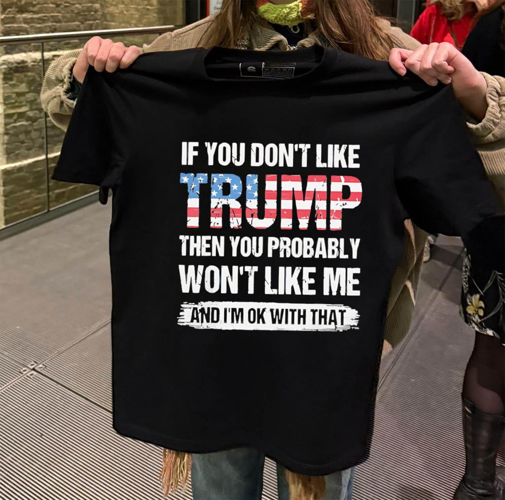 If You Don’t Like Trump Then You Probably Won’t Like Me shirt