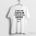 If Not For Caitlin I Would Never Know Cathy Exists T Shirts