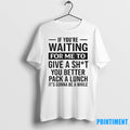 If Youre Waiting For Me To Give A Sht You Better Pack A Lunch Its