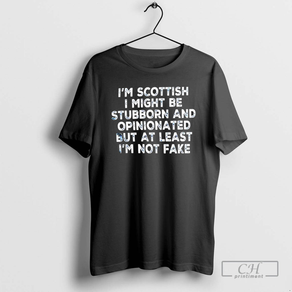 Im Scottish I Might Be Stubborn And Opinionated But At Least Im Not Fake