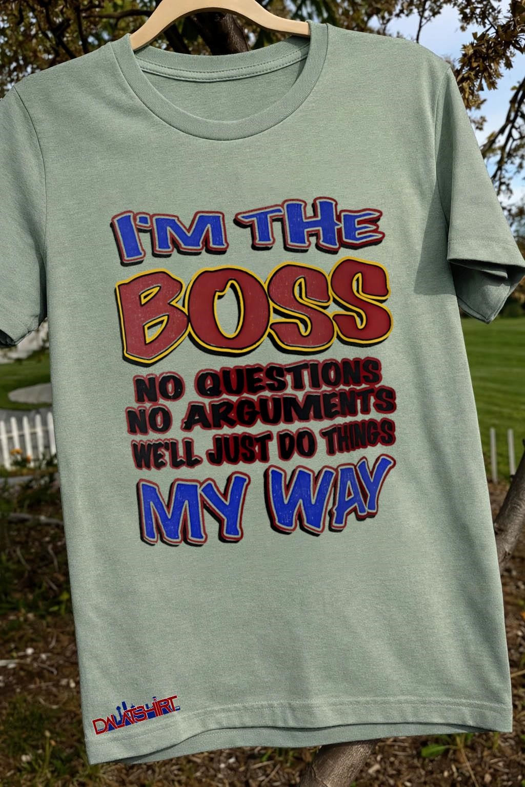 I’m The Boss No Questions No Arguments My Way shirt