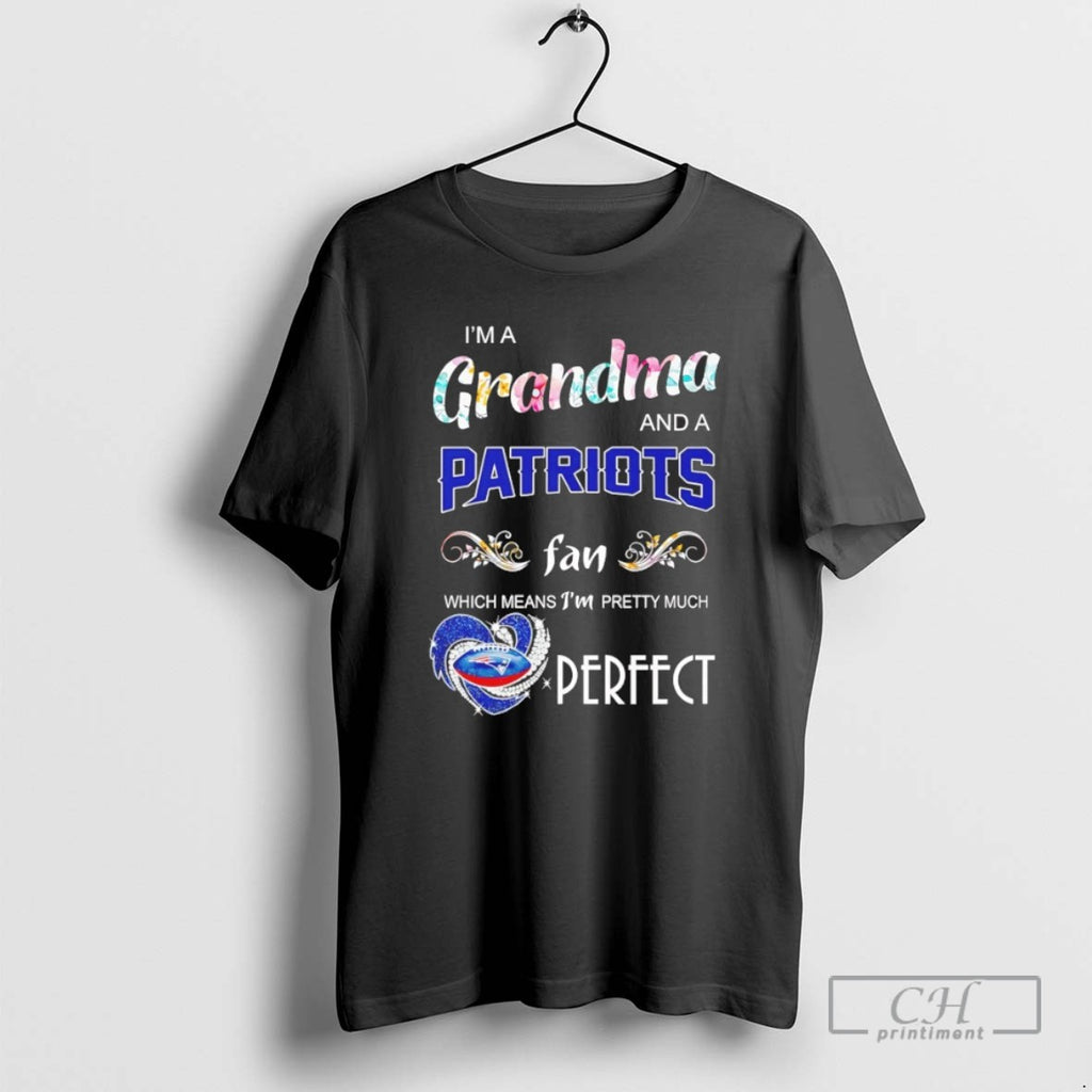 Im A Grandma And A Patriots Fan Which Means Im Pretty Much Perfect T Shirts