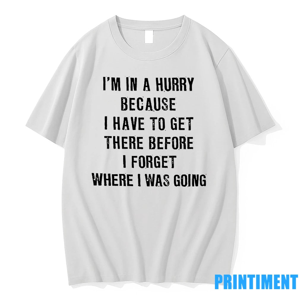 Im In A Hurry Because I Have To Get There Before I Forget Where