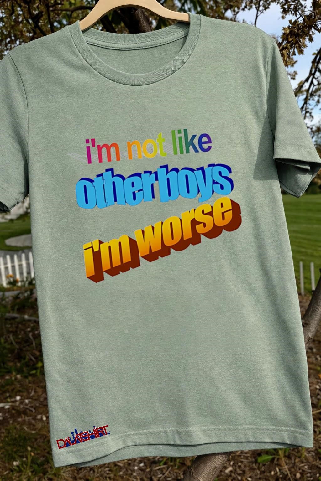 I’m not like otherboys i’m worse shirt
