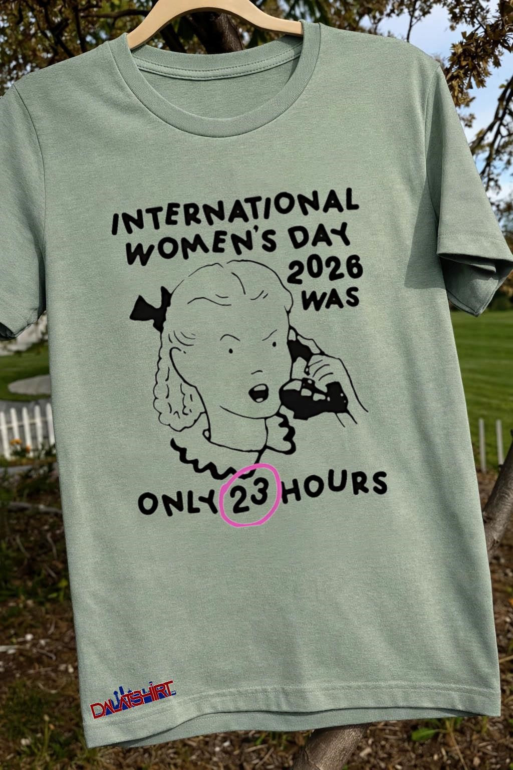 International Women’s Day 2026 Was Only 23 Hours shirt