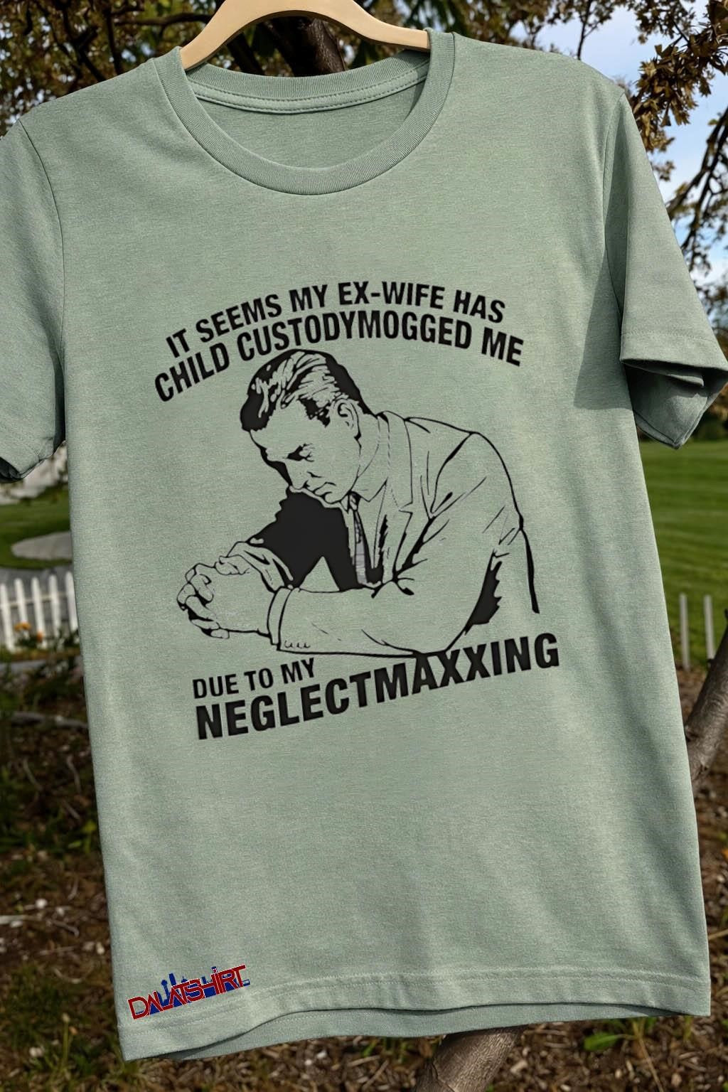 It Seems My Ex-Wife Has Child Custodymogged Me Due To My Neglectmaxxing shirt