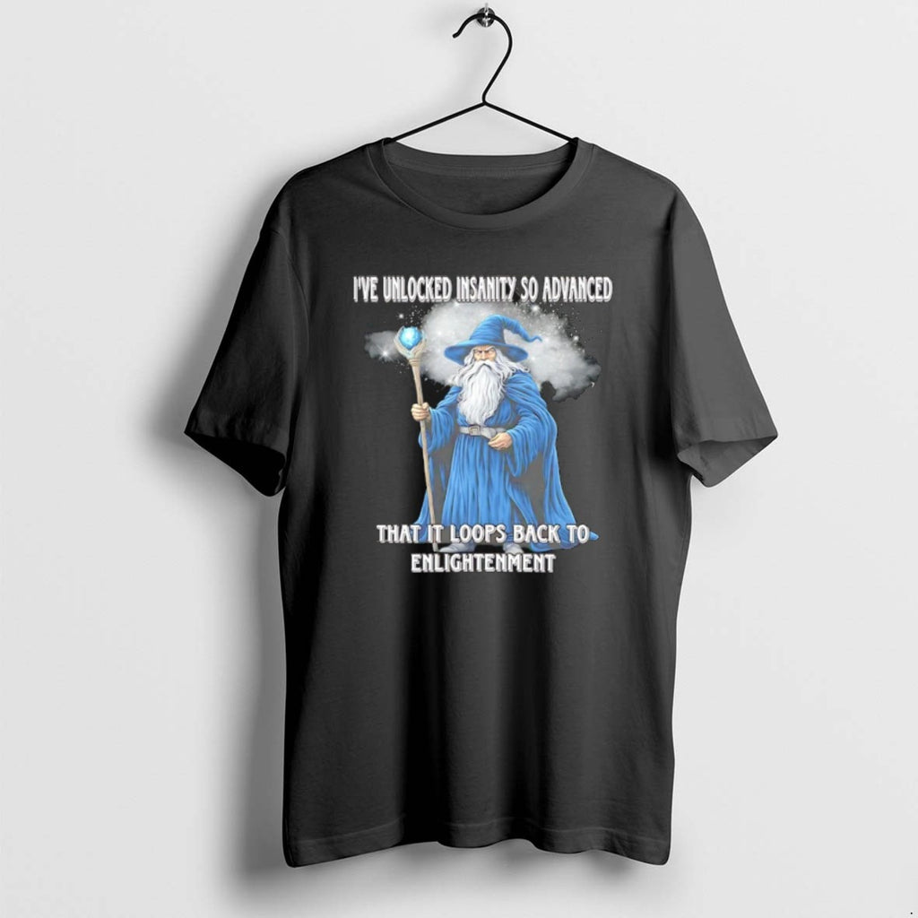 Ive Unlocked Insanity So Advanced It Loops Back To Enlightenment Wizard T Shirts