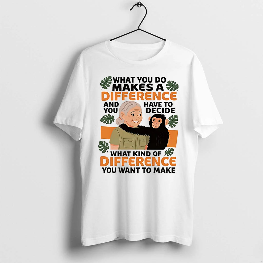 Jane Goodall Quote What You Do Makes A Difference And You Have To Decide Tshirts