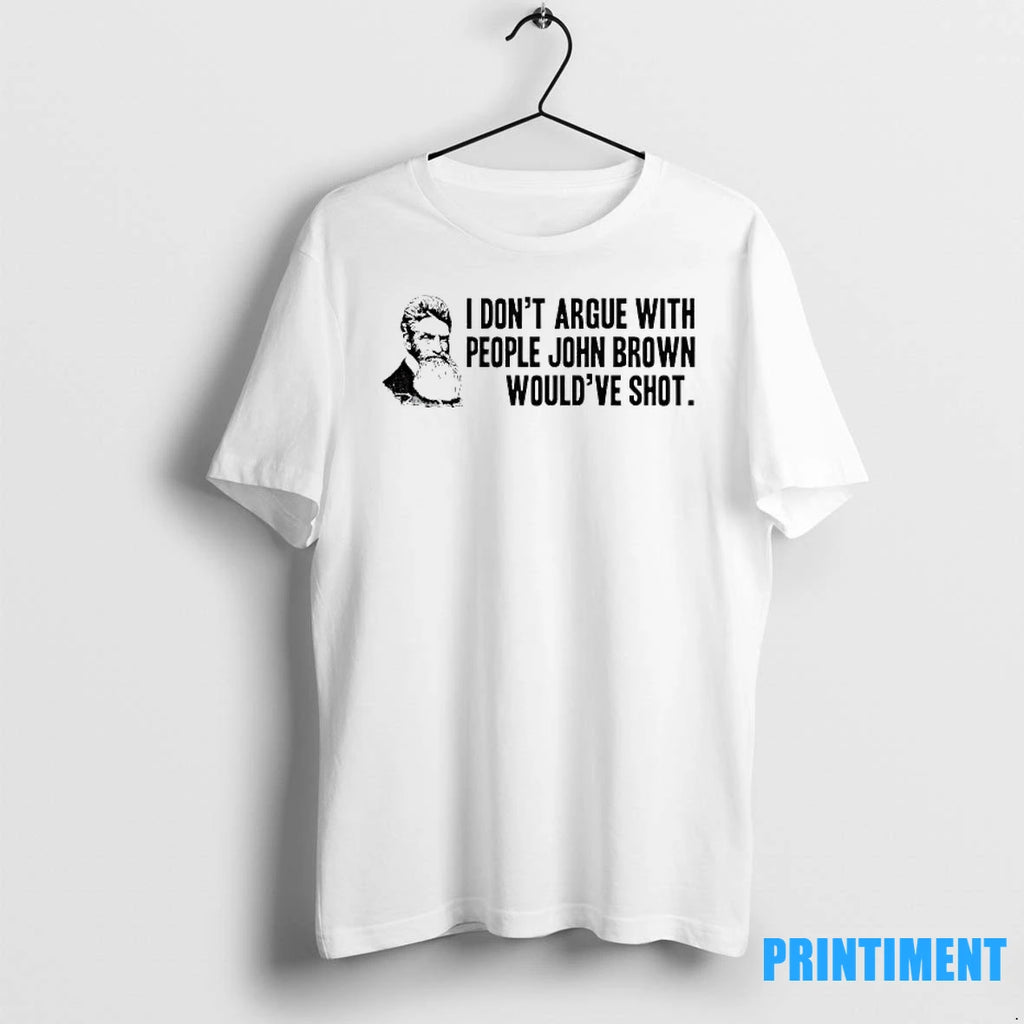 John Brown I Dont Argue With People John Brown Wouldve Shot Tshirts Sweater