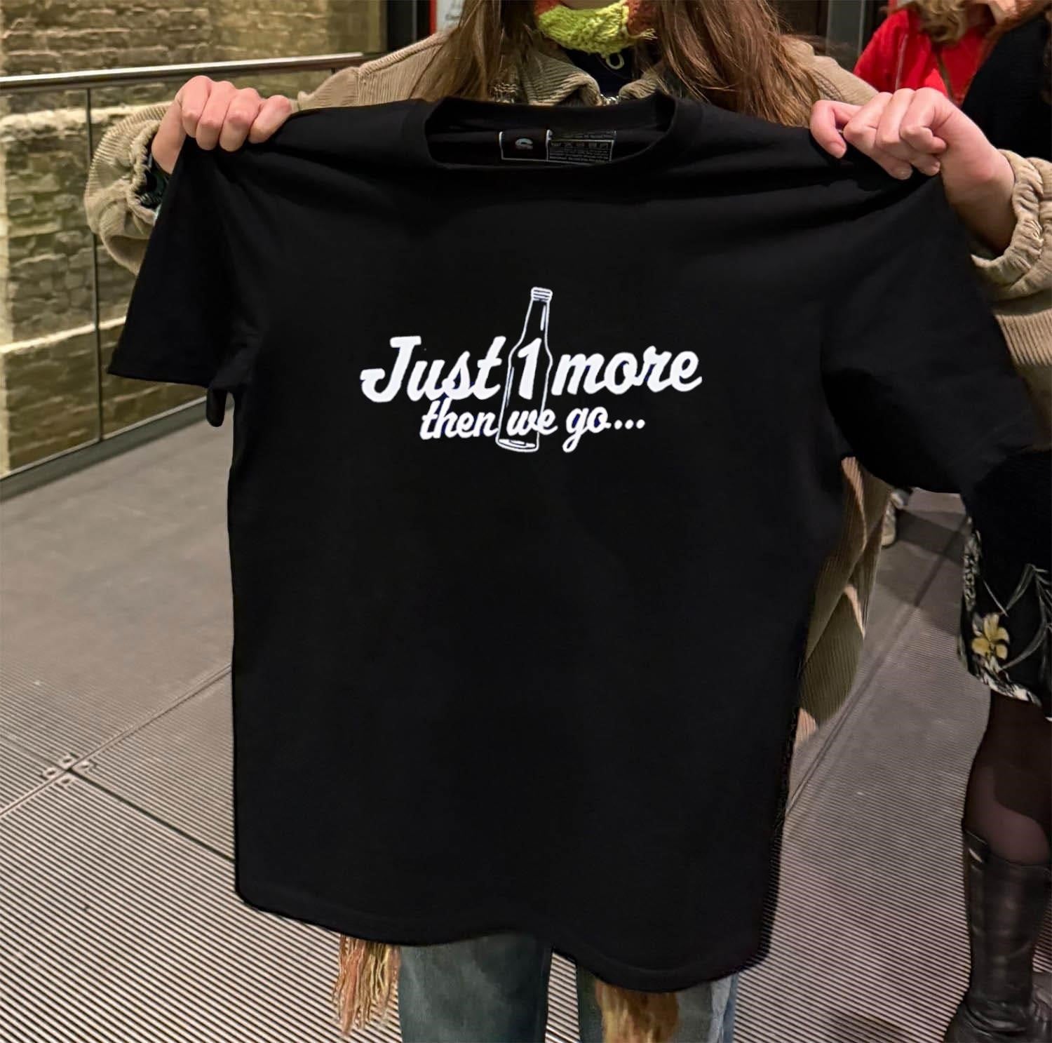 Just 1 More Bottle Then We Go shirt