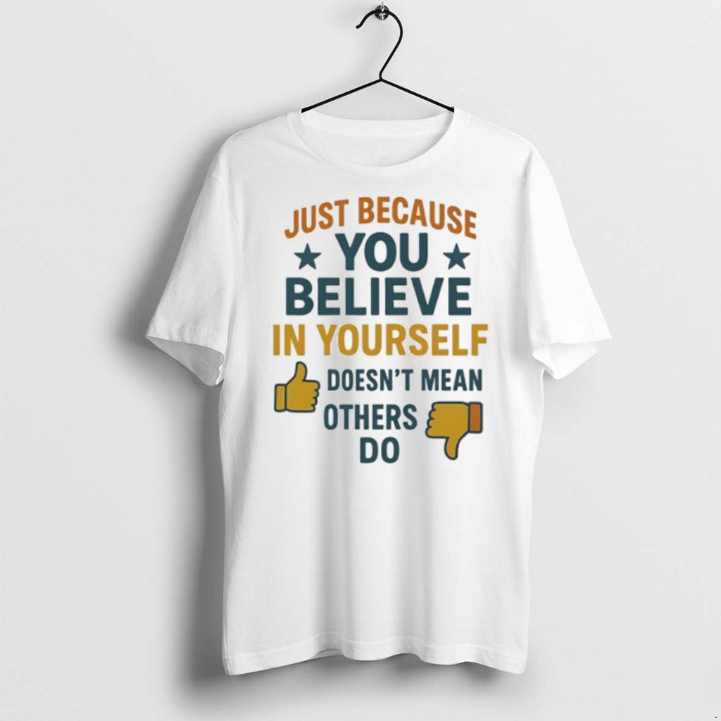 Just Because You Believe In Yourself Doesnt Mean Others Do T Shirts
