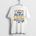 Just Because You Believe In Yourself Doesnt Mean Others Do T Shirts