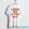Lemme Pee In That Butt Tshirts Sweater