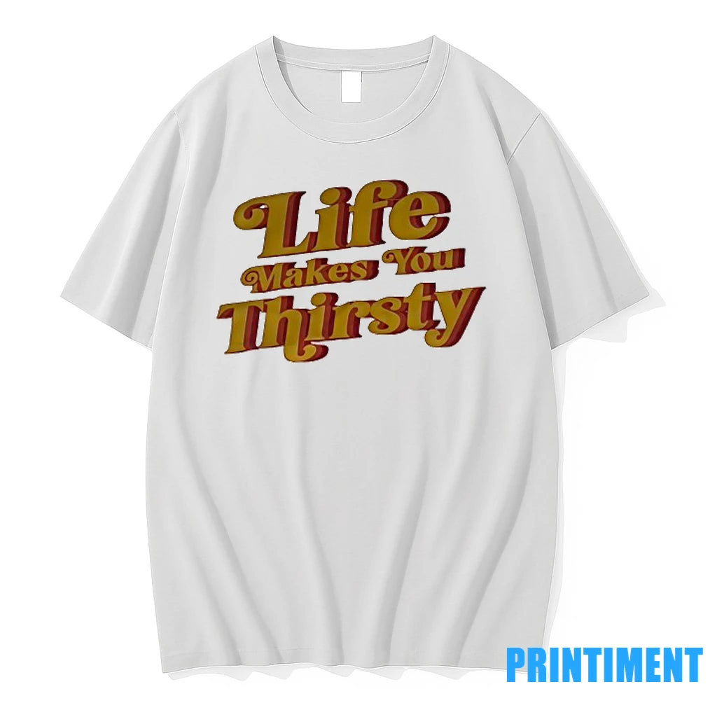 Life Makes You Thirsty Tshirts Sweater