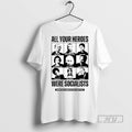 Limited Edition All Your Heroes Were Socialist Graphic Tee Shirt Sweatshirt Hoodies