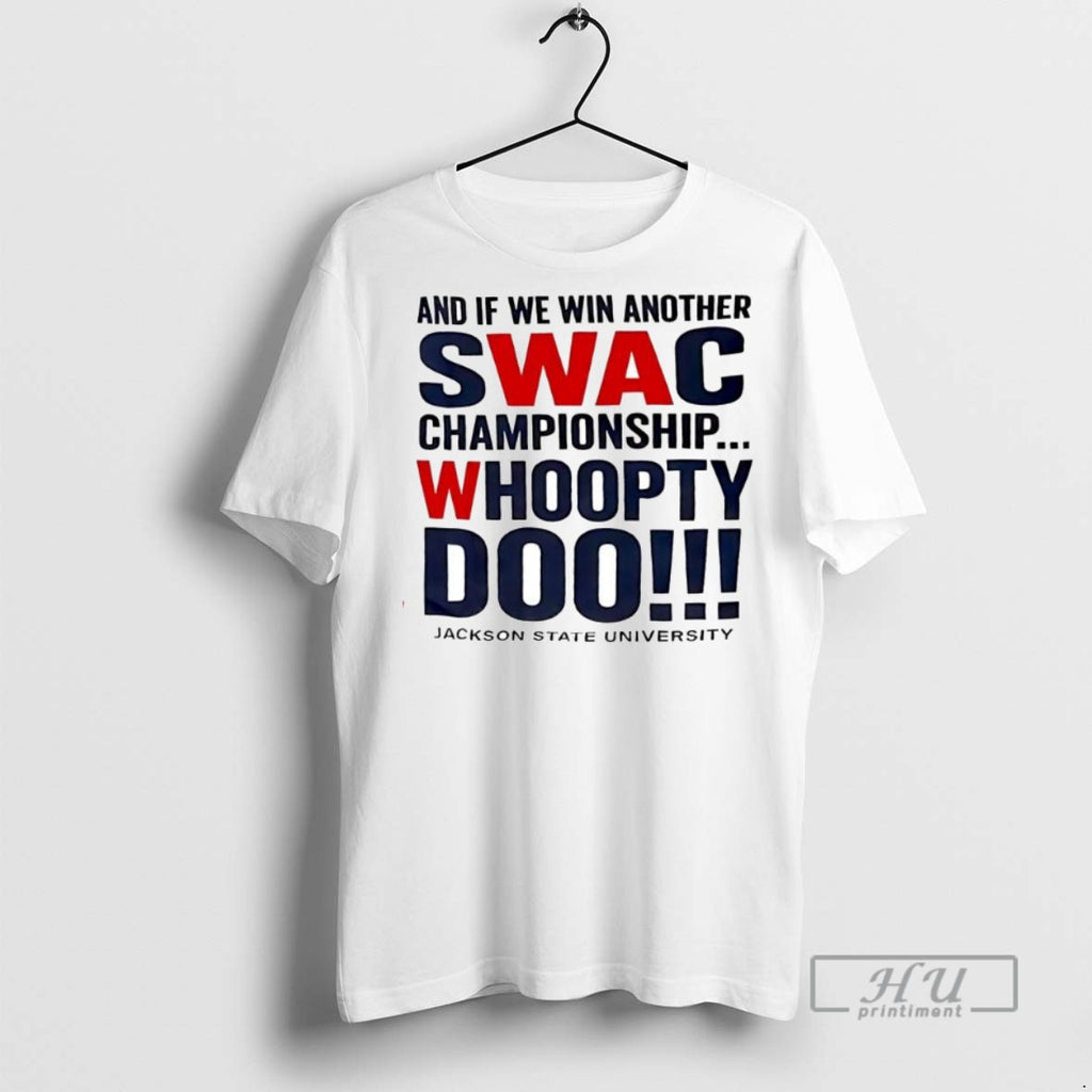 Limited Edition And If We Win Another Swac Championship Whoopty Doo Jackson State University Graphic