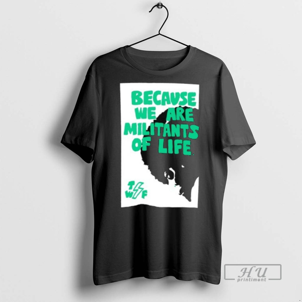 Limited Edition Because We Are Militants Of Life Graphic Tee Shirt Sweatshirt Hoodies