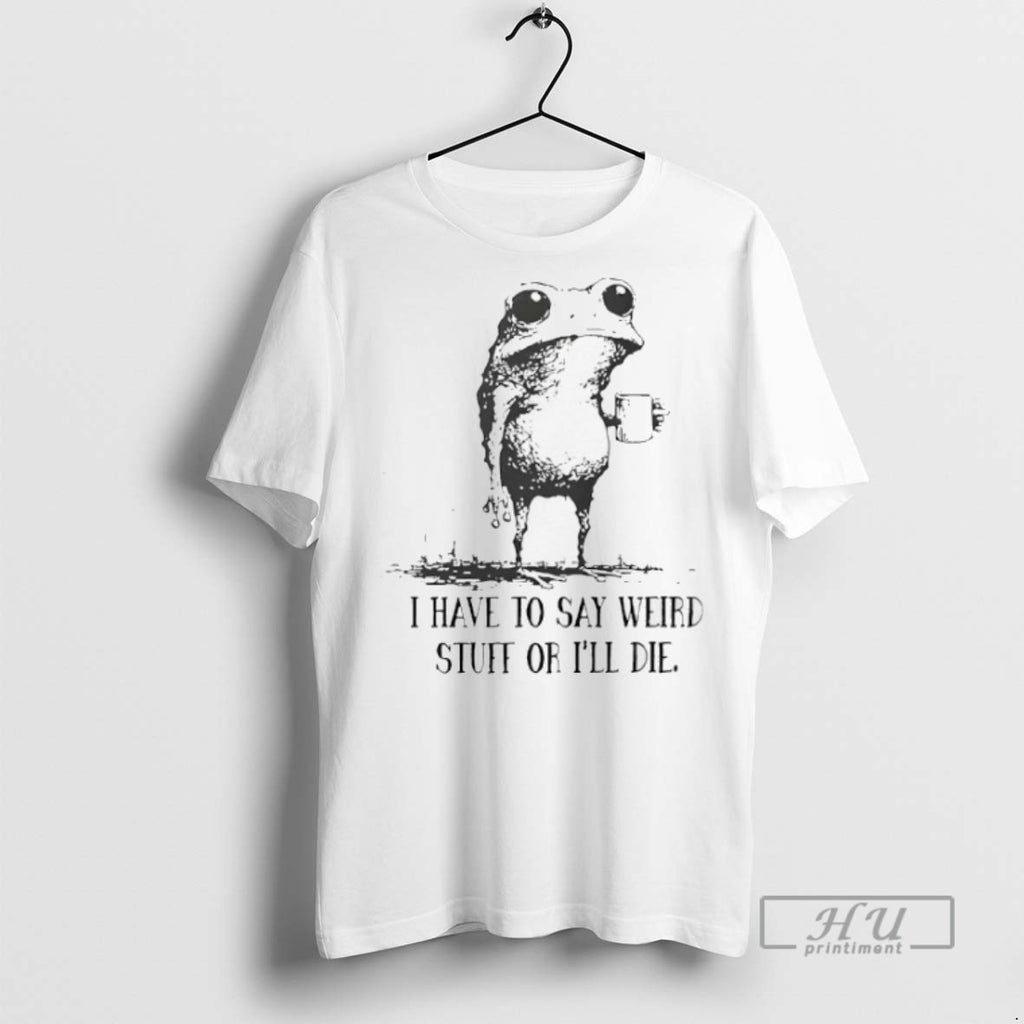 Limited Edition Frog I Have To Say Weird Stuff Or Ill Die Graphic