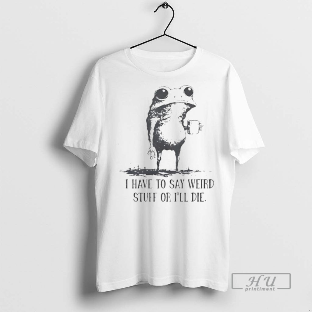 Limited Edition Frog Coffee I Have To Say Weird Stuff Or Ill Die Graphic Tee