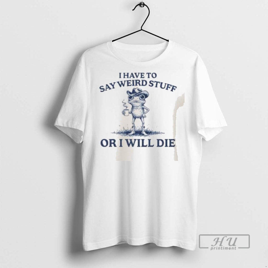 Limited Edition I Have To Say Weird Stuff Or I Will Die Graphic