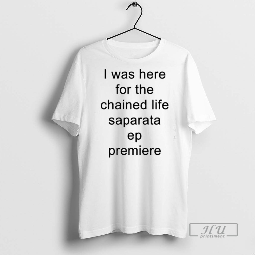Limited Edition I Was Here For The Chained Life Saparata Ep Premiere Graphic