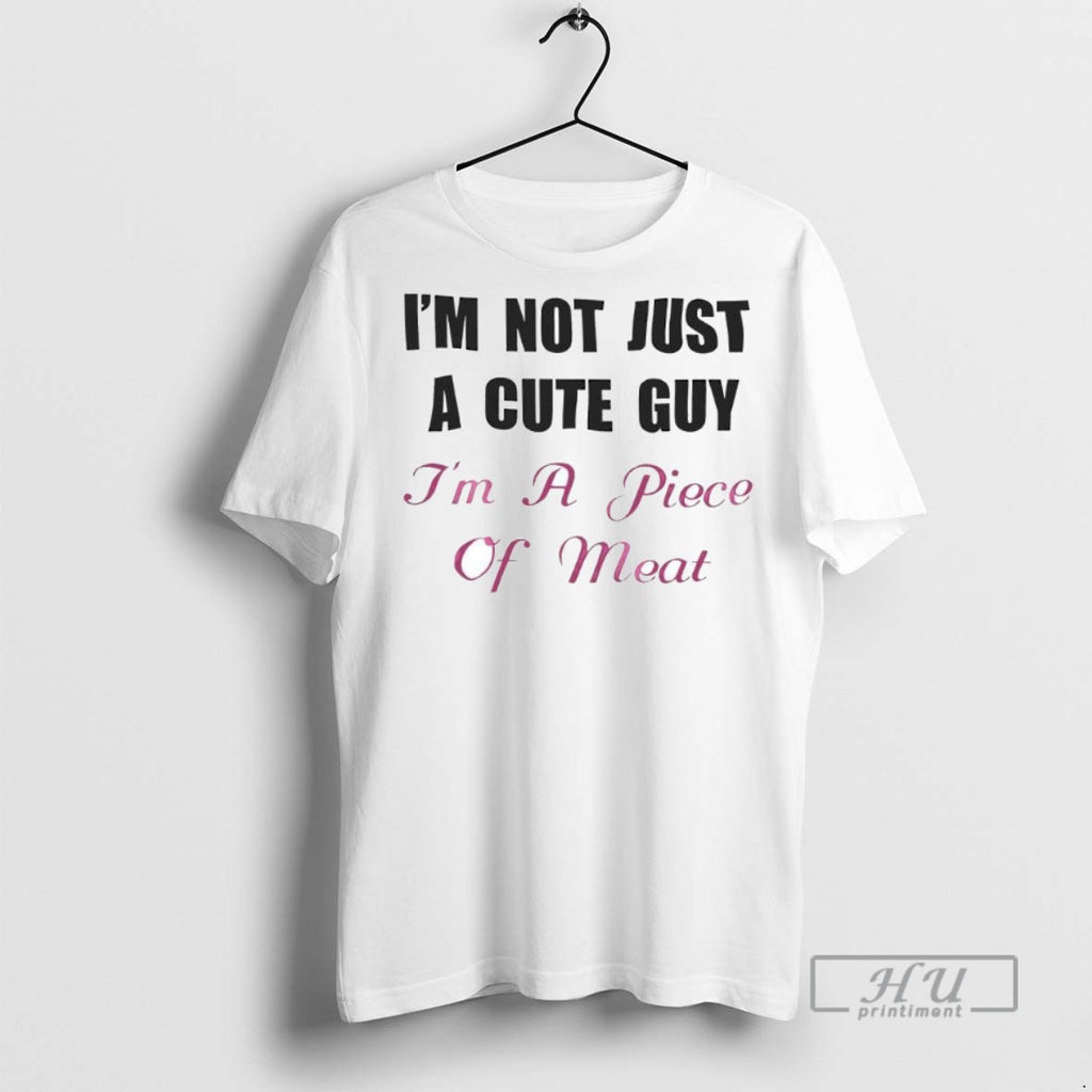 Limited Edition Im Not Just A Cute Guy Im A Piece Of Meat Graphic Tee