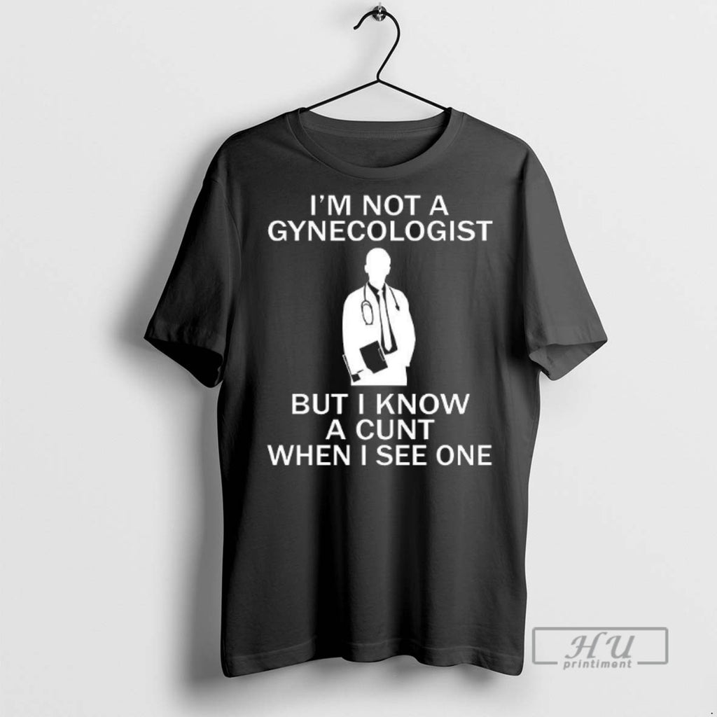Limited Edition Im Not A Gynecologist But I Know A Cunt When I See One