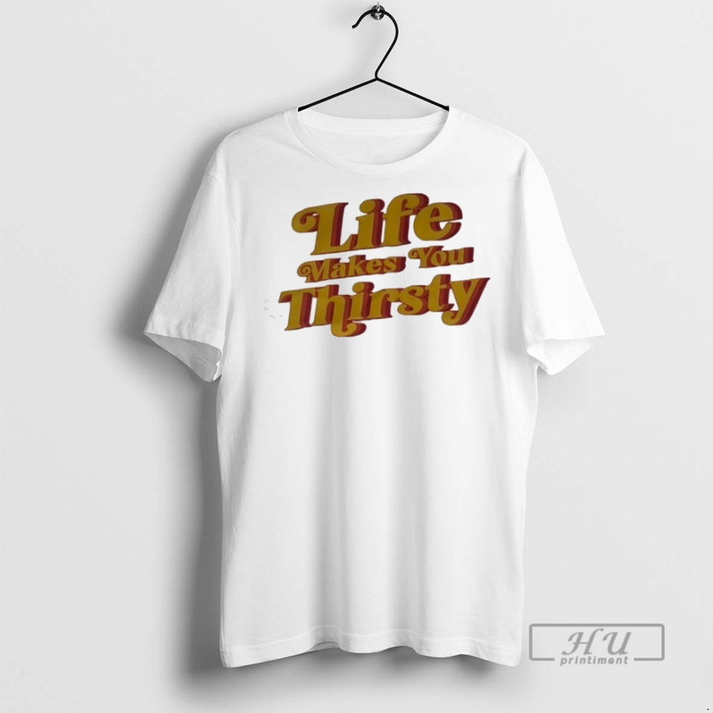 Limited Edition Life Makes You Thirsty Graphic Tee Shirt Sweatshirt Hoodies