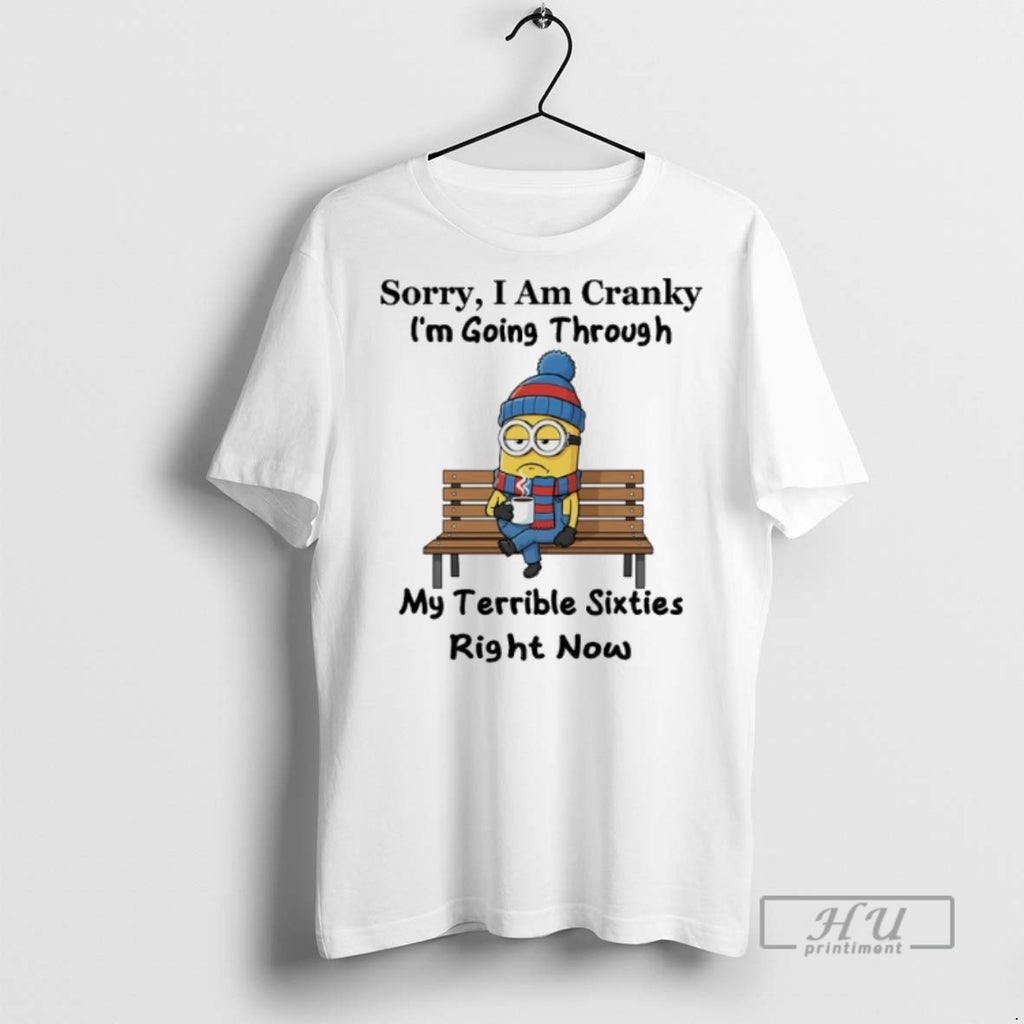 Limited Edition Minions Sorry I Am Cranky Im Going Through My Terrible Sixties Right Now