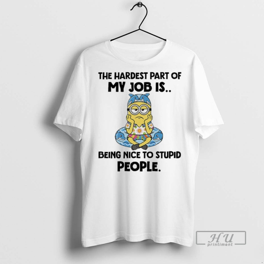 Limited Edition Minions The Hardest Part Of My Job Is Being Nice To Stupid People