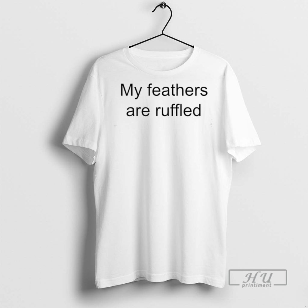 Limited Edition My Feathers Are Ruffled Graphic Tee Shirt Sweatshirt Hoodies